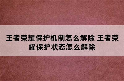 王者荣耀保护机制怎么解除 王者荣耀保护状态怎么解除